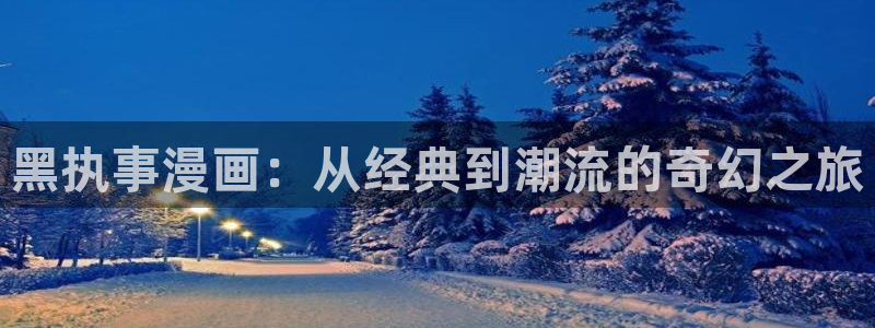 韩漫漫画下拉式漫画免费观看：黑执事漫画：从经典到潮流的奇幻之旅