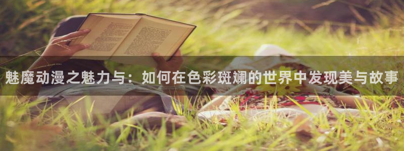 韩漫漫画歪歪：魅魔动漫之魅力与：如何在色彩斑斓的世界中发现美与故事